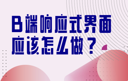 B 端响应式界面应该怎么做？这篇教程超详细！
