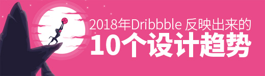即将过去的2018年，Dribbble 反映出来的 10个设计趋势