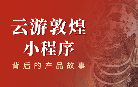 腾讯案例复盘！「云游敦煌」小程序背后的设计故事