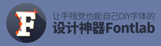 设计神器Fontlab！让手残党也能自己DIY字体