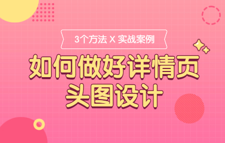 如何做好详情页头图设计？3个方法+实战案例帮你学会！