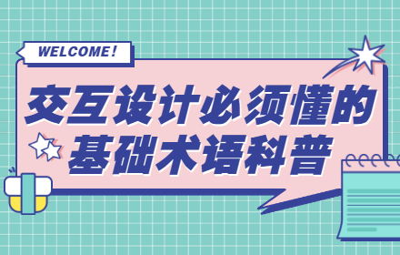 新人来收！10 个学交互设计必须懂的基础术语科普
