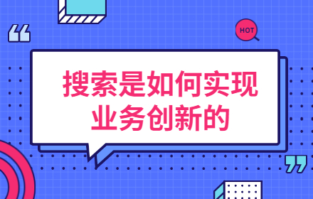 搜索是如何逐步实现业务创新的？我总结了这3个方法！