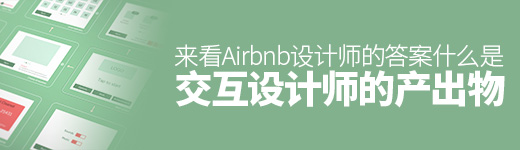 交互设计师的产出物是什么？ 来看Airbnb 设计师的答案！