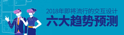 2018年即将流行的交互设计六大趋势