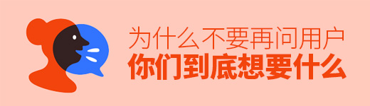 为什么不要再问用户「你们到底想要什么」？