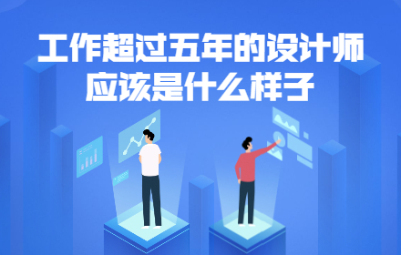 工作超过五年的设计师，应该是什么样子？