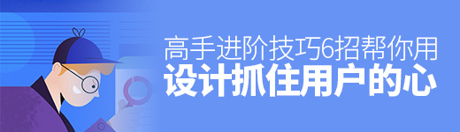 高手进阶技巧！6招帮你用设计抓住用户的心